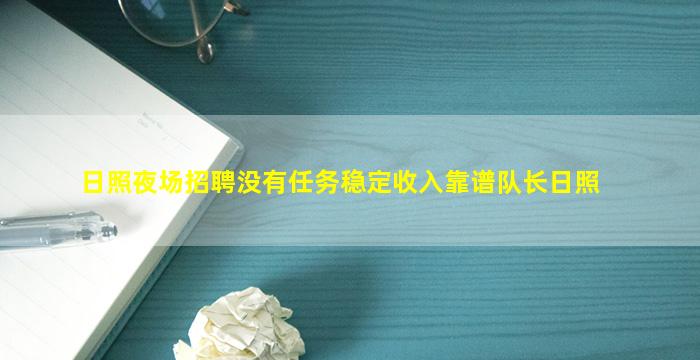 日照夜场招聘没有任务稳定收入靠谱队长日照